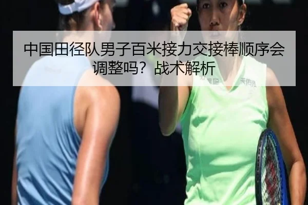 中国田径队男子百米接力交接棒顺序会调整吗？战术解析